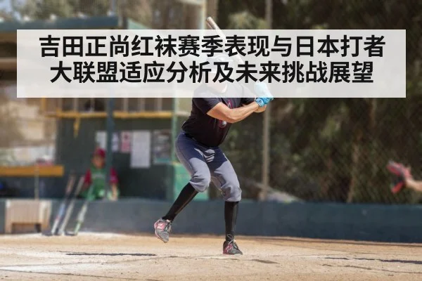 吉田正尚红袜赛季表现与日本打者大联盟适应分析及未来挑战展望(kaiyun)