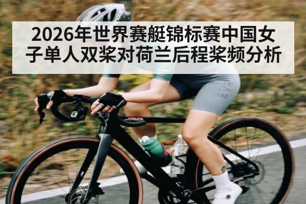 2026年世界赛艇锦标赛中国女子单人双桨对荷兰后程桨频分析(kaiyun)